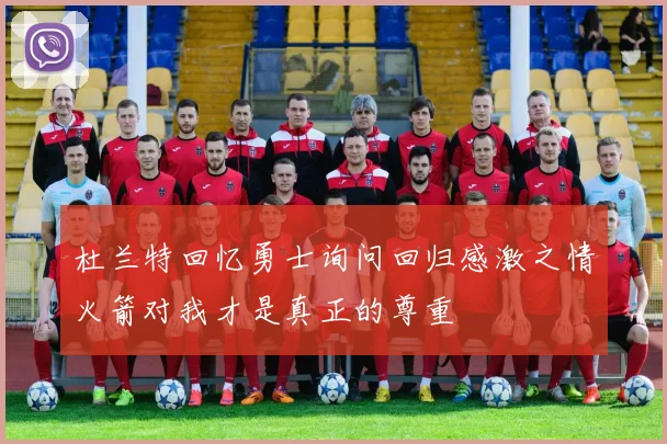 杜兰特回忆勇士询问回归感激之情火箭对我才是真正的尊重