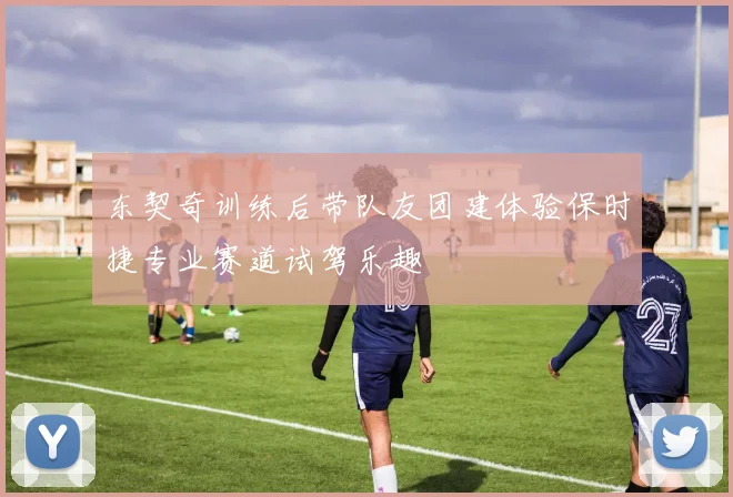 东契奇训练后带队友团建体验保时捷专业赛道试驾乐趣