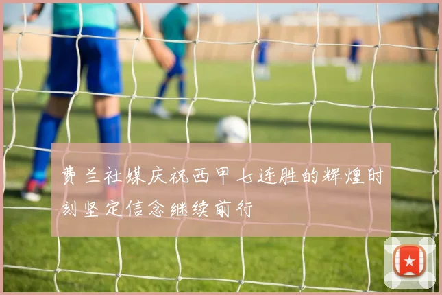 费兰社媒庆祝西甲七连胜的辉煌时刻坚定信念继续前行