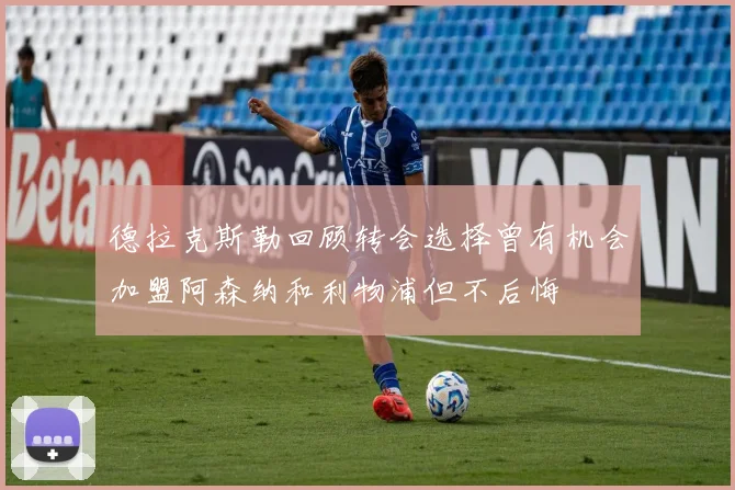 德拉克斯勒回顾转会选择曾有机会加盟阿森纳和利物浦但不后悔