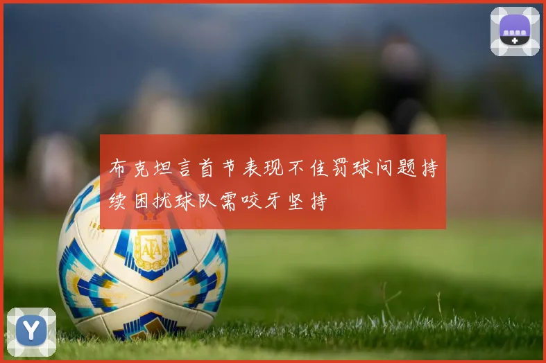 布克坦言首节表现不佳罚球问题持续困扰球队需咬牙坚持