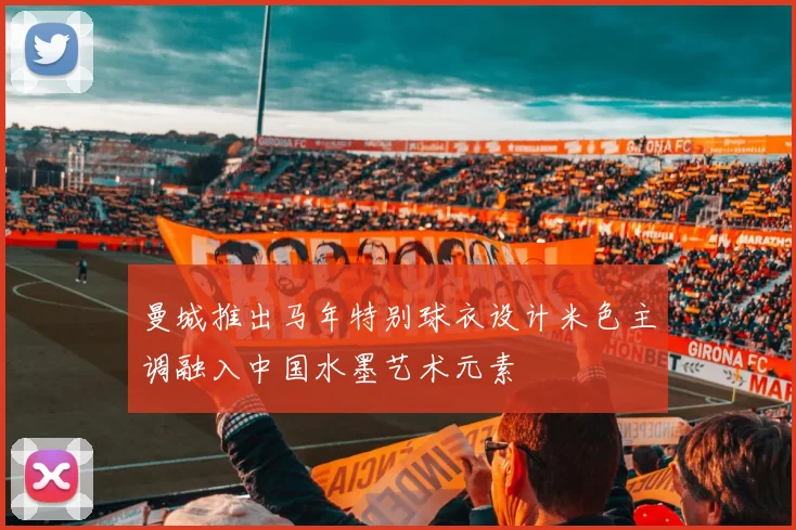 曼城推出马年特别球衣设计米色主调融入中国水墨艺术元素