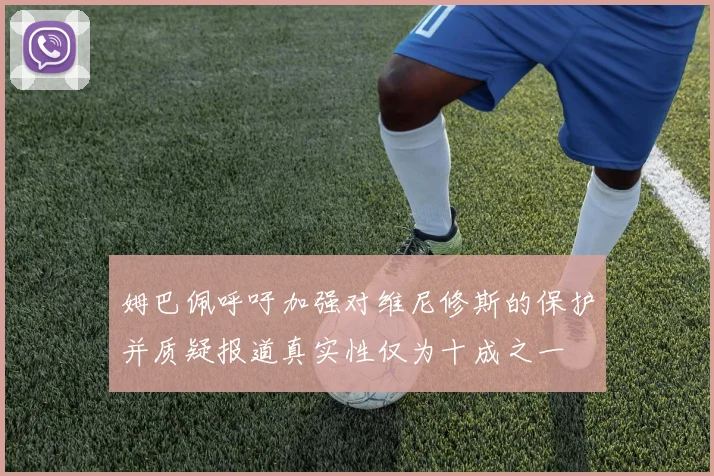 姆巴佩呼吁加强对维尼修斯的保护并质疑报道真实性仅为十成之一