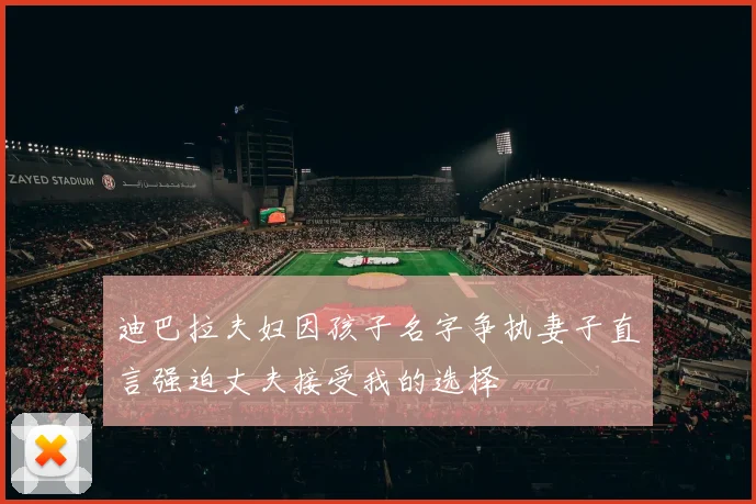 迪巴拉夫妇因孩子名字争执妻子直言强迫丈夫接受我的选择