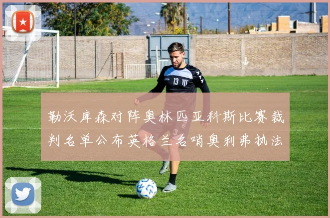 勒沃库森对阵奥林匹亚科斯比赛裁判名单公布英格兰名哨奥利弗执法引关注