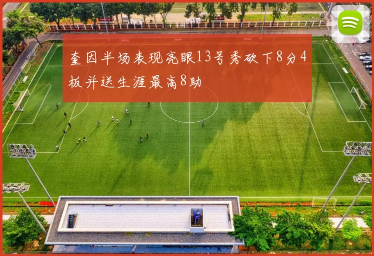 奎因半场表现亮眼13号秀砍下8分4板并送生涯最高8助