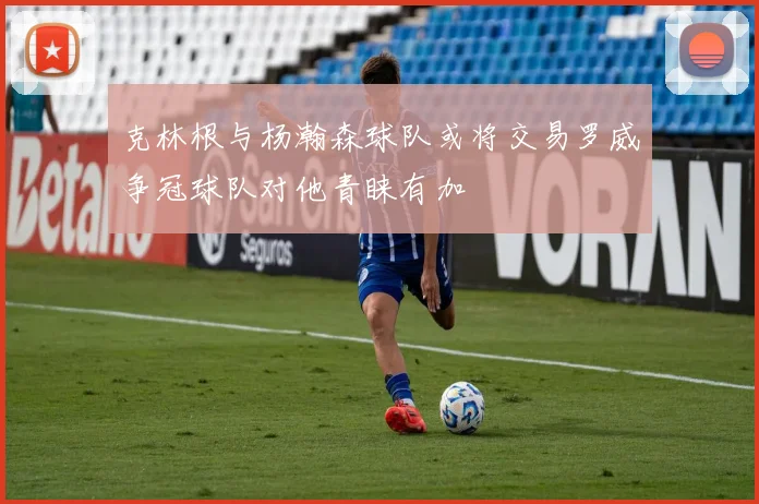 克林根与杨瀚森球队或将交易罗威争冠球队对他青睐有加