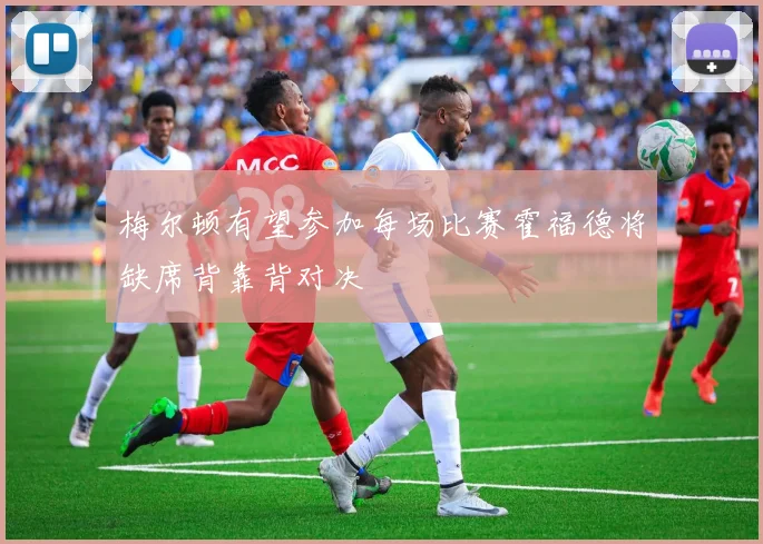 梅尔顿有望参加每场比赛霍福德将缺席背靠背对决