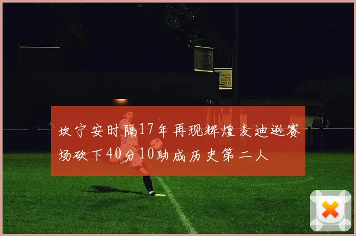 坎宁安时隔17年再现辉煌麦迪逊赛场砍下40分10助成历史第二人
