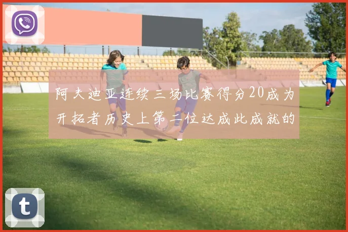 阿夫迪亚连续三场比赛得分20成为开拓者历史上第二位达成此成就的球员