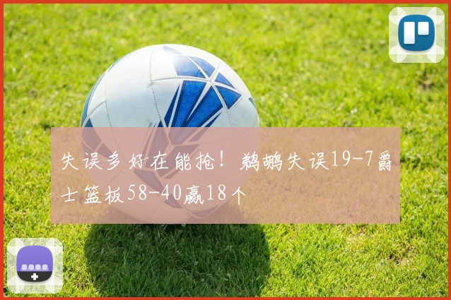 失误多好在能抢！鹈鹕失误19-7爵士篮板58-40赢18个