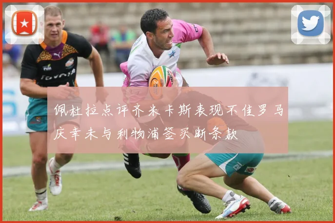 佩杜拉点评齐米卡斯表现不佳罗马庆幸未与利物浦签买断条款