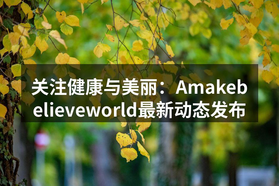 关注健康与美丽：Amakebelieve