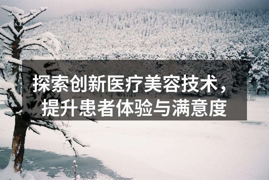 探索创新医疗美容技术，提升患者体验与满意